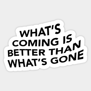 What's Coming is Better Than What's Gone Sticker